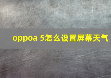 oppoa 5怎么设置屏幕天气